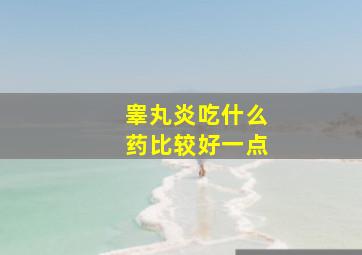 睾丸炎吃什么药比较好一点