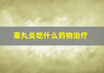 睾丸炎吃什么药物治疗