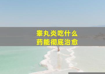 睾丸炎吃什么药能彻底治愈