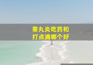 睾丸炎吃药和打点滴哪个好