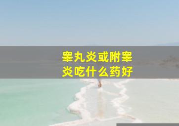 睾丸炎或附睾炎吃什么药好