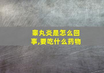 睾丸炎是怎么回事,要吃什么药物