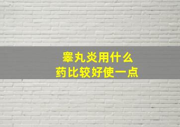 睾丸炎用什么药比较好使一点