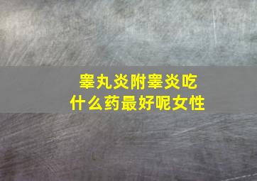 睾丸炎附睾炎吃什么药最好呢女性