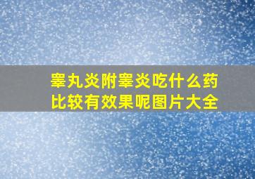 睾丸炎附睾炎吃什么药比较有效果呢图片大全