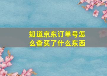 知道京东订单号怎么查买了什么东西