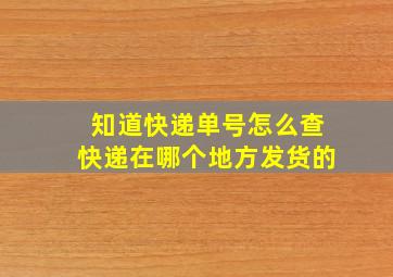 知道快递单号怎么查快递在哪个地方发货的