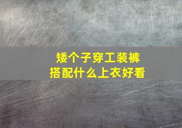 矮个子穿工装裤搭配什么上衣好看