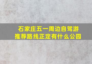 石家庄五一周边自驾游推荐路线正定有什么公园