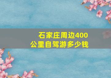 石家庄周边400公里自驾游多少钱