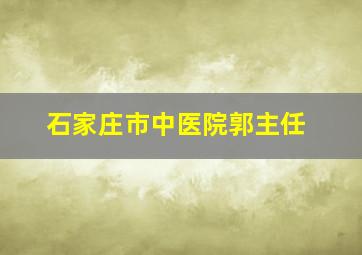 石家庄市中医院郭主任