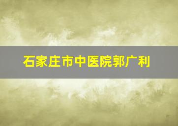 石家庄市中医院郭广利