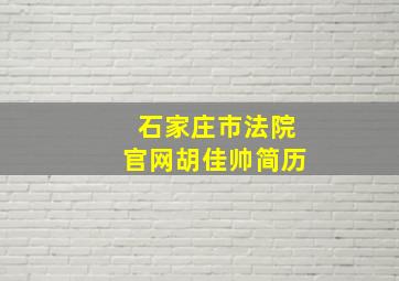 石家庄市法院官网胡佳帅简历