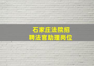 石家庄法院招聘法官助理岗位