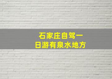 石家庄自驾一日游有泉水地方