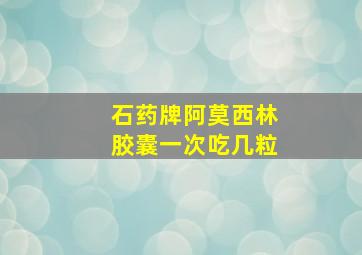 石药牌阿莫西林胶囊一次吃几粒