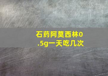 石药阿莫西林0.5g一天吃几次