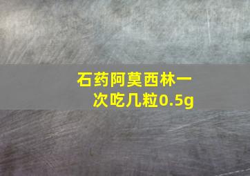 石药阿莫西林一次吃几粒0.5g