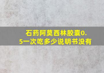 石药阿莫西林胶囊0.5一次吃多少说明书没有