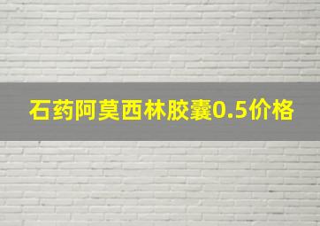 石药阿莫西林胶囊0.5价格