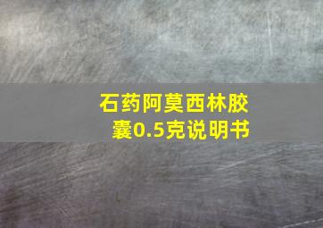 石药阿莫西林胶囊0.5克说明书