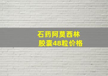 石药阿莫西林胶囊48粒价格