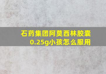 石药集团阿莫西林胶囊0.25g小孩怎么服用