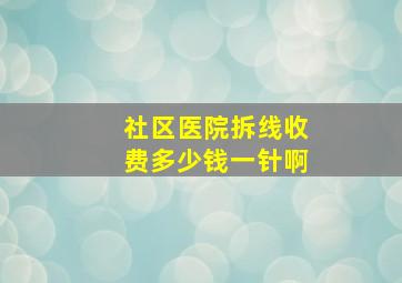 社区医院拆线收费多少钱一针啊