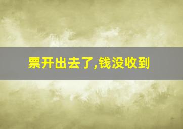 票开出去了,钱没收到