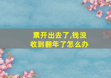 票开出去了,钱没收到翻年了怎么办