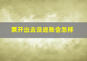 票开出去没进账会怎样