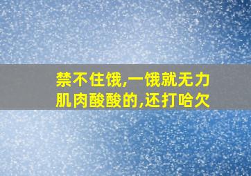 禁不住饿,一饿就无力肌肉酸酸的,还打哈欠