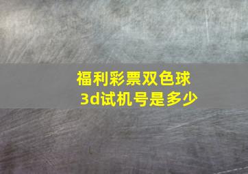 福利彩票双色球3d试机号是多少