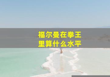 福尔曼在拳王里算什么水平