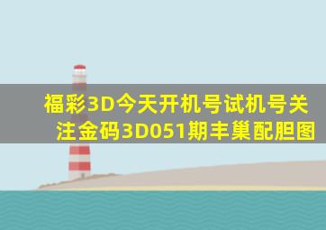 福彩3D今天开机号试机号关注金码3D051期丰巢配胆图