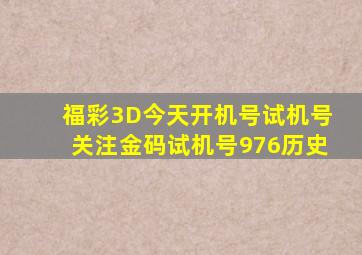 福彩3D今天开机号试机号关注金码试机号976历史