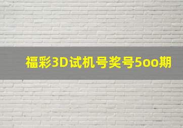 福彩3D试机号奖号5oo期