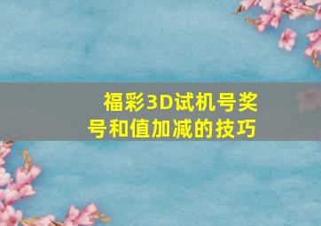 福彩3D试机号奖号和值加减的技巧