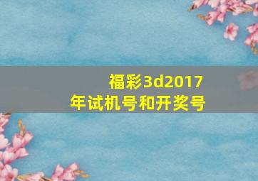 福彩3d2017年试机号和开奖号