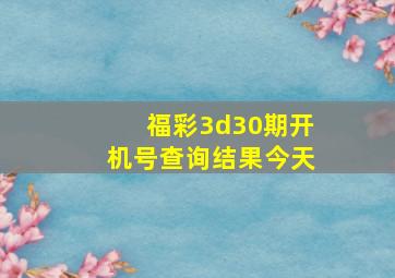 福彩3d30期开机号查询结果今天