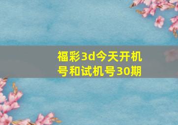 福彩3d今天开机号和试机号30期