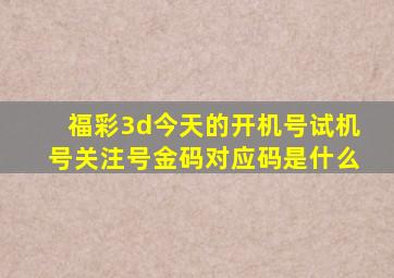 福彩3d今天的开机号试机号关注号金码对应码是什么