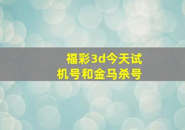 福彩3d今天试机号和金马杀号