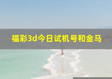 福彩3d今日试机号和金马