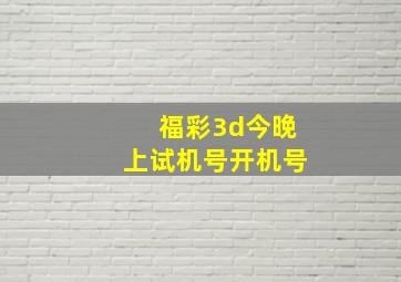 福彩3d今晚上试机号开机号