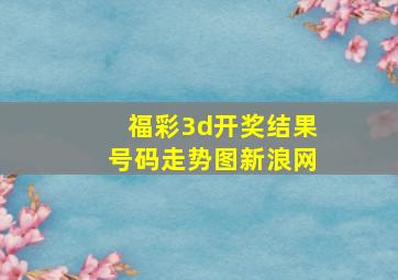 福彩3d开奖结果号码走势图新浪网