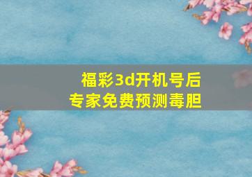 福彩3d开机号后专家免费预测毒胆