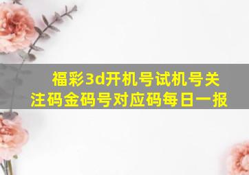 福彩3d开机号试机号关注码金码号对应码每日一报