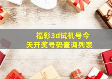 福彩3d试机号今天开奖号码查询列表