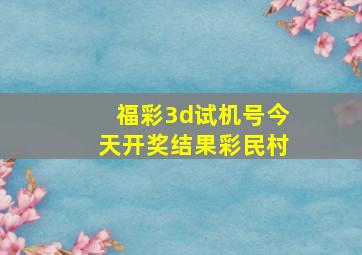 福彩3d试机号今天开奖结果彩民村